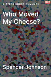 Who Moved My Cheese? An Amazing Way to Deal with Change in Your Work and in Your Life - Littler Books Summary